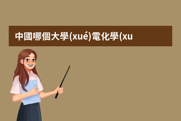 中國哪個大學(xué)電化學(xué)專業(yè)好？